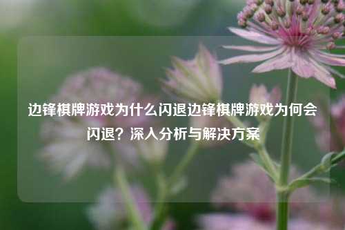 边锋棋牌游戏为什么闪退边锋棋牌游戏为何会闪退？深入分析与解决方案