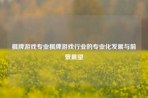 棋牌游戏专业棋牌游戏行业的专业化发展与前景展望
