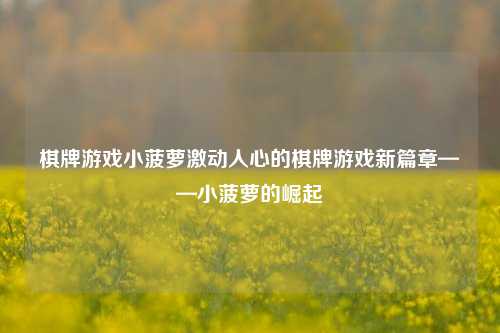 棋牌游戏小菠萝激动人心的棋牌游戏新篇章——小菠萝的崛起
