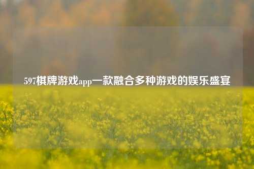 597棋牌游戏app一款融合多种游戏的娱乐盛宴