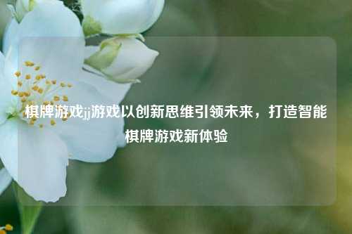 棋牌游戏jj游戏以创新思维引领未来，打造智能棋牌游戏新体验