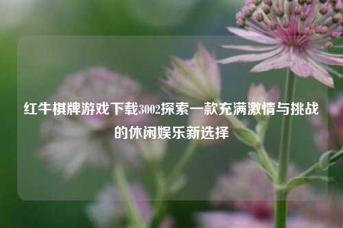 红牛棋牌游戏下载3002探索一款充满激情与挑战的休闲娱乐新选择