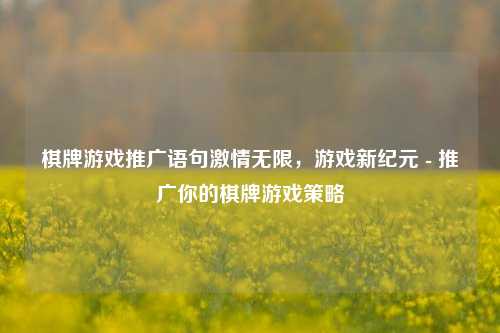 棋牌游戏推广语句激情无限，游戏新纪元 - 推广你的棋牌游戏策略