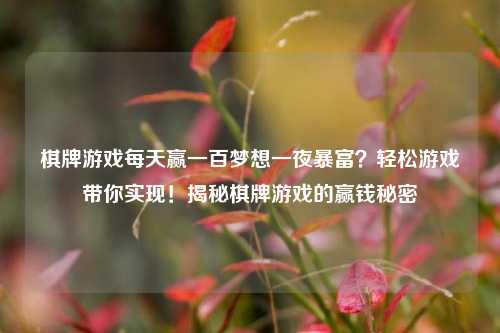 棋牌游戏每天赢一百梦想一夜暴富？轻松游戏带你实现！揭秘棋牌游戏的赢钱秘密
