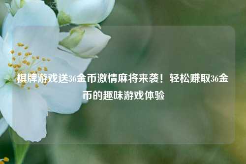 棋牌游戏送36金币激情麻将来袭！轻松赚取36金币的趣味游戏体验