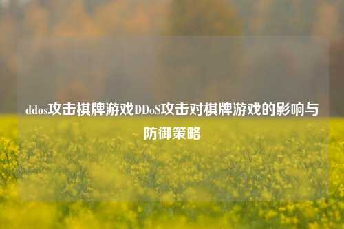 ddos攻击棋牌游戏DDoS攻击对棋牌游戏的影响与防御策略