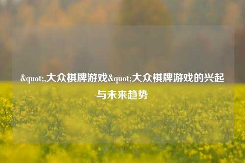 ",大众棋牌游戏"大众棋牌游戏的兴起与未来趋势