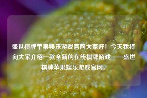 盛世棋牌苹果娱乐游戏官网大家好！今天我将向大家介绍一款全新的在线棋牌游戏——盛世棋牌苹果娱乐游戏官网。
