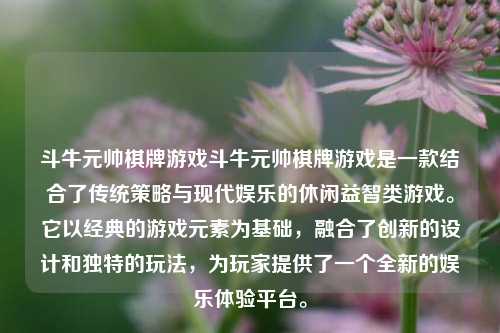 斗牛元帅棋牌游戏斗牛元帅棋牌游戏是一款结合了传统策略与现代娱乐的休闲益智类游戏。它以经典的游戏元素为基础，融合了创新的设计和独特的玩法，为玩家提供了一个全新的娱乐体验平台。