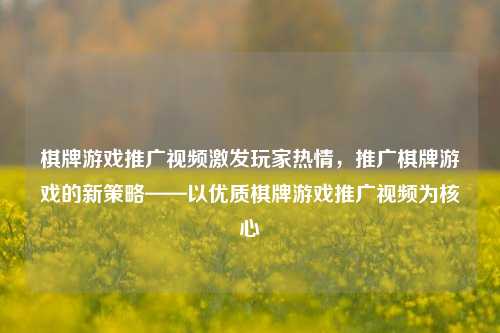棋牌游戏推广视频激发玩家热情，推广棋牌游戏的新策略——以优质棋牌游戏推广视频为核心