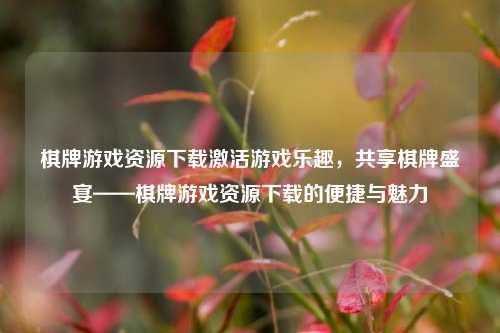 棋牌游戏资源下载激活游戏乐趣，共享棋牌盛宴——棋牌游戏资源下载的便捷与魅力