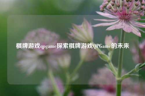 棋牌游戏qpgame探索棋牌游戏QPGame的未来