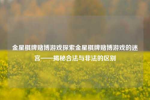 金星棋牌赌博游戏探索金星棋牌赌博游戏的迷宫——揭秘合法与非法的区别