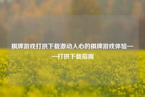 棋牌游戏打拱下载激动人心的棋牌游戏体验——打拱下载指南