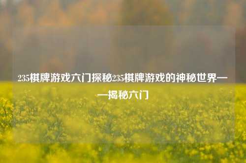 235棋牌游戏六门探秘235棋牌游戏的神秘世界——揭秘六门