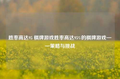 胜率高达95 棋牌游戏胜率高达95%的棋牌游戏——策略与挑战