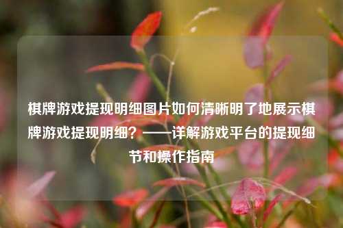 棋牌游戏提现明细图片如何清晰明了地展示棋牌游戏提现明细？——详解游戏平台的提现细节和操作指南