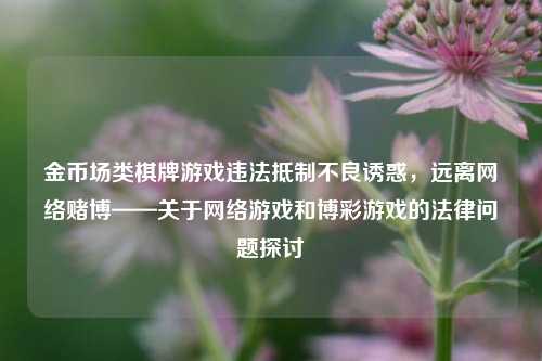 金币场类棋牌游戏违法抵制不良诱惑，远离网络赌博——关于网络游戏和博彩游戏的法律问题探讨