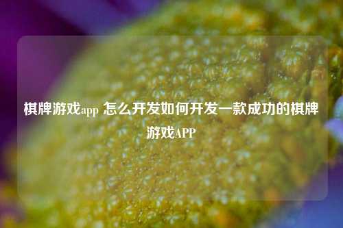 棋牌游戏app 怎么开发如何开发一款成功的棋牌游戏APP
