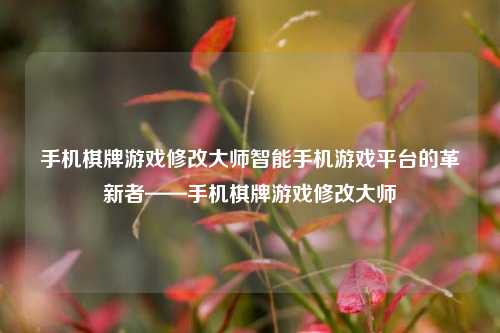 手机棋牌游戏修改大师智能手机游戏平台的革新者——手机棋牌游戏修改大师