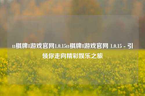 tt棋牌8游戏官网1.0.15tt棋牌8游戏官网 1.0.15 - 引领你走向精彩娱乐之旅