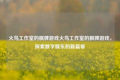火鸟工作室的棋牌游戏火鸟工作室的棋牌游戏，探索数字娱乐的新篇章
