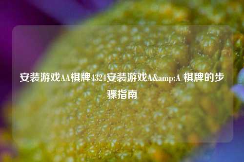 安装游戏AA棋牌4324安装游戏A&A 棋牌的步骤指南