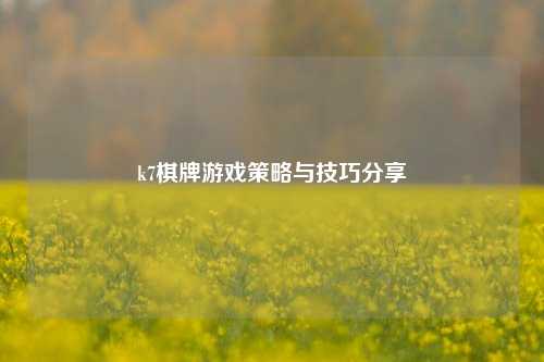 k7棋牌游戏策略与技巧分享