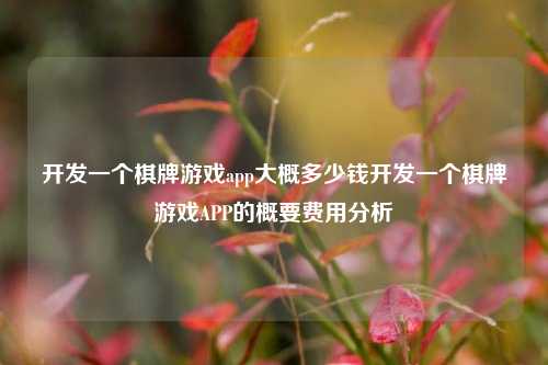 开发一个棋牌游戏app大概多少钱开发一个棋牌游戏APP的概要费用分析