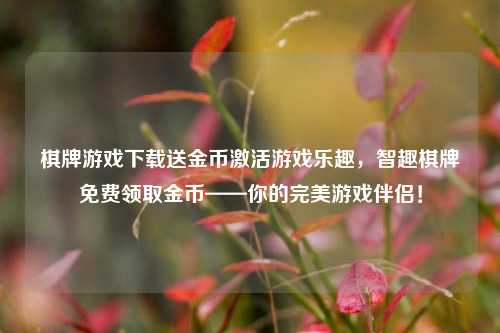 棋牌游戏下载送金币激活游戏乐趣，智趣棋牌免费领取金币——你的完美游戏伴侣！
