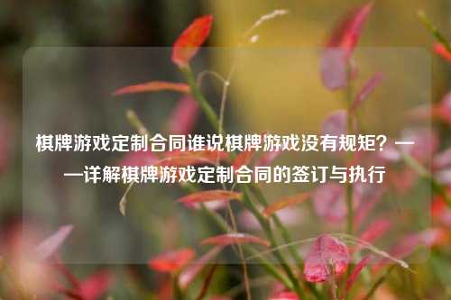 棋牌游戏定制合同谁说棋牌游戏没有规矩？——详解棋牌游戏定制合同的签订与执行