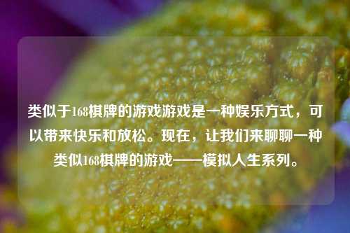 类似于168棋牌的游戏游戏是一种娱乐方式，可以带来快乐和放松。现在，让我们来聊聊一种类似168棋牌的游戏——模拟人生系列。