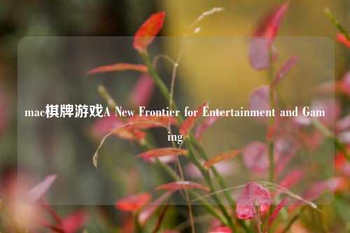 mac棋牌游戏A New Frontier for Entertainment and Gaming