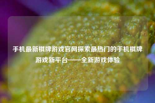 手机最新棋牌游戏官网探索最热门的手机棋牌游戏新平台——全新游戏体验