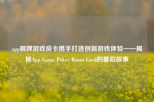 app棋牌游戏房卡携手打造创新游戏体验——揭秘App Game Poker Room Card的幕后故事