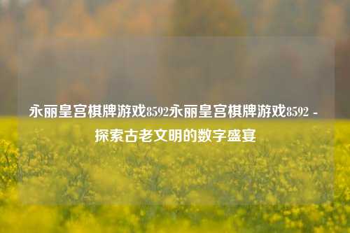 永丽皇宫棋牌游戏8592永丽皇宫棋牌游戏8592 - 探索古老文明的数字盛宴