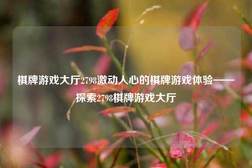 棋牌游戏大厅2798激动人心的棋牌游戏体验——探索2798棋牌游戏大厅