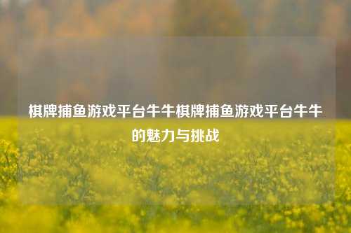 棋牌捕鱼游戏平台牛牛棋牌捕鱼游戏平台牛牛的魅力与挑战