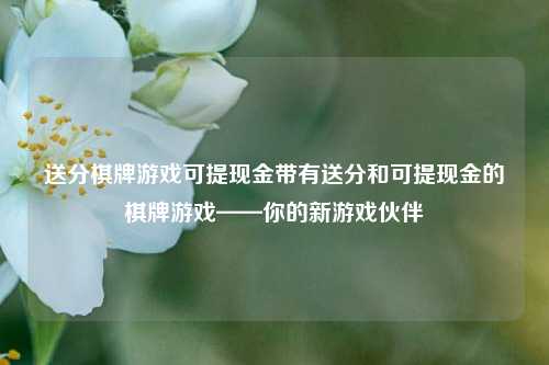 送分棋牌游戏可提现金带有送分和可提现金的棋牌游戏——你的新游戏伙伴