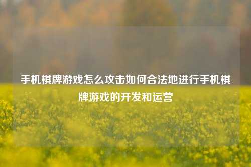 手机棋牌游戏怎么攻击如何合法地进行手机棋牌游戏的开发和运营