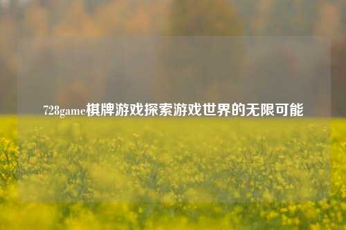 728game棋牌游戏探索游戏世界的无限可能