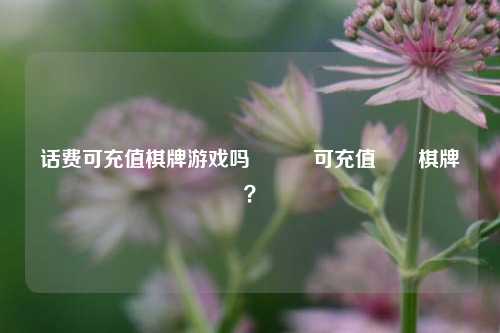 话费可充值棋牌游戏吗訪談費可充值遊戲棋牌嗎？
