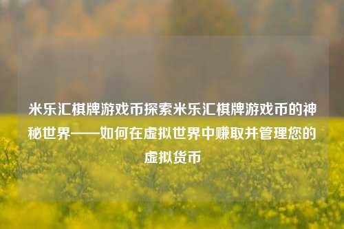 米乐汇棋牌游戏币探索米乐汇棋牌游戏币的神秘世界——如何在虚拟世界中赚取并管理您的虚拟货币