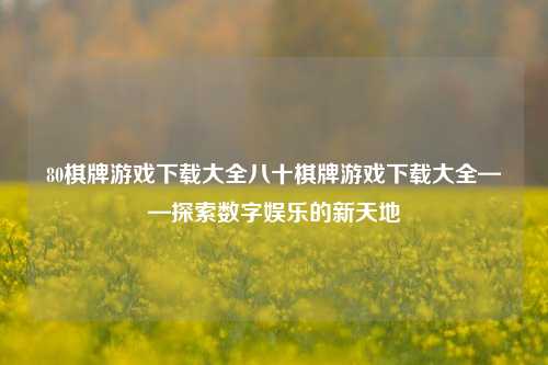 80棋牌游戏下载大全八十棋牌游戏下载大全——探索数字娱乐的新天地
