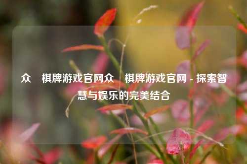 众愽棋牌游戏官网众愽棋牌游戏官网 - 探索智慧与娱乐的完美结合