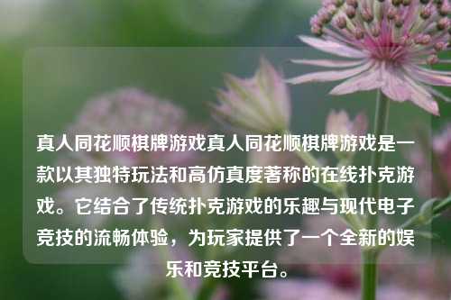 真人同花顺棋牌游戏真人同花顺棋牌游戏是一款以其独特玩法和高仿真度著称的在线扑克游戏。它结合了传统扑克游戏的乐趣与现代电子竞技的流畅体验，为玩家提供了一个全新的娱乐和竞技平台。