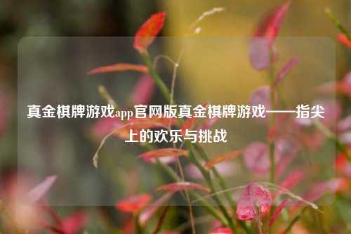 真金棋牌游戏app官网版真金棋牌游戏——指尖上的欢乐与挑战