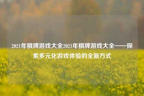 2021年棋牌游戏大全2021年棋牌游戏大全——探索多元化游戏体验的全新方式