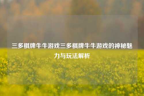 三多棋牌牛牛游戏三多棋牌牛牛游戏的神秘魅力与玩法解析