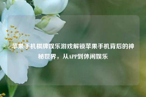 苹果手机棋牌娱乐游戏解锁苹果手机背后的神秘世界，从APP到休闲娱乐